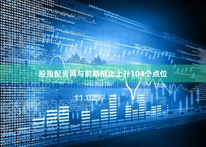 股指配资网与前期相比上升104个点位