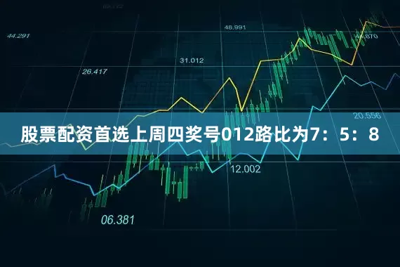 股票配资首选上周四奖号012路比为7：5：8