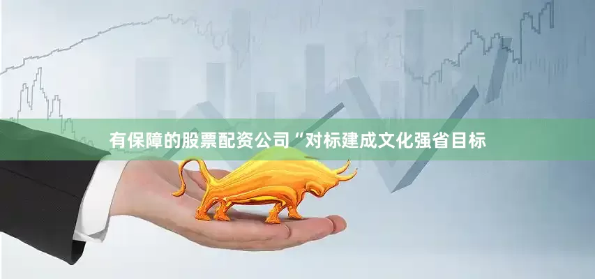 有保障的股票配资公司“对标建成文化强省目标