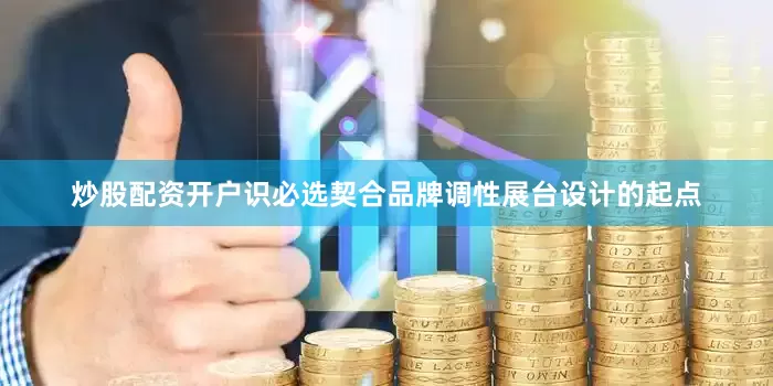 炒股配资开户识必选契合品牌调性展台设计的起点