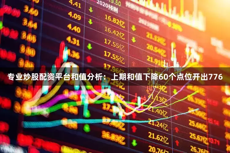 专业炒股配资平台　　和值分析：上期和值下降60个点位开出776