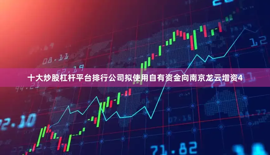 十大炒股杠杆平台排行公司拟使用自有资金向南京龙云增资4