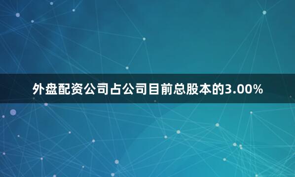 外盘配资公司占公司目前总股本的3.00%