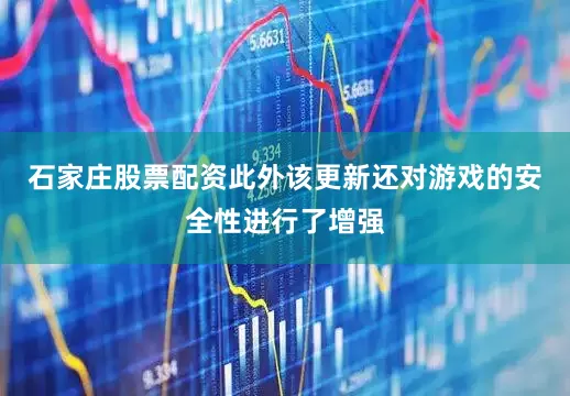 石家庄股票配资此外该更新还对游戏的安全性进行了增强