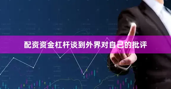 配资资金杠杆 谈到外界对自己的批评