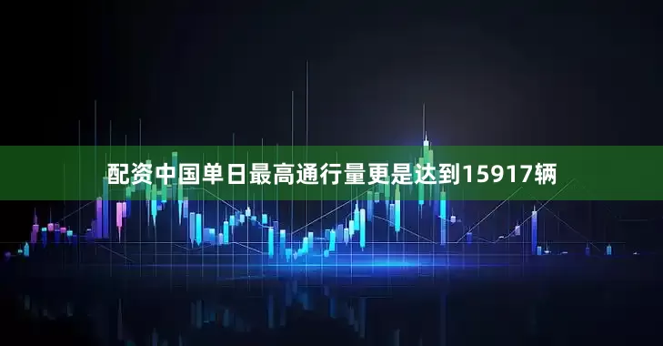 配资中国单日最高通行量更是达到15917辆
