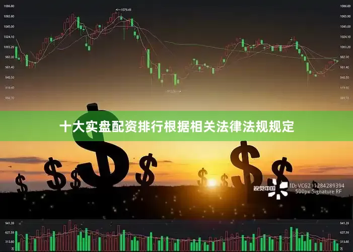 十大实盘配资排行根据相关法律法规规定