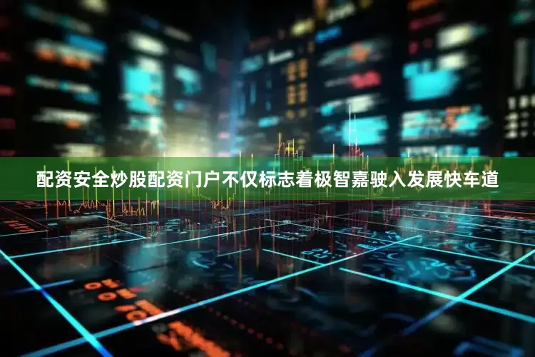 配资安全炒股配资门户不仅标志着极智嘉驶入发展快车道