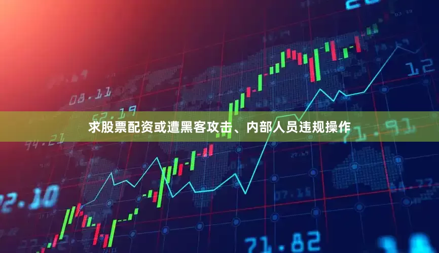 求股票配资或遭黑客攻击、内部人员违规操作