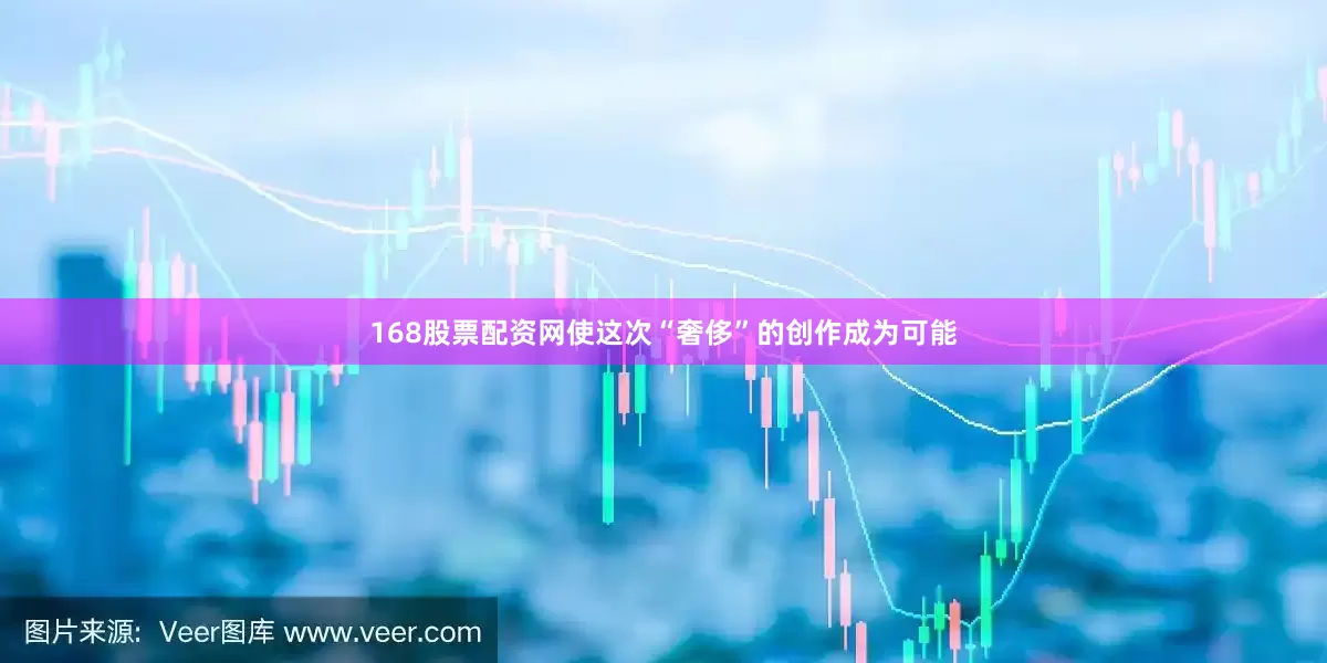 168股票配资网使这次“奢侈”的创作成为可能