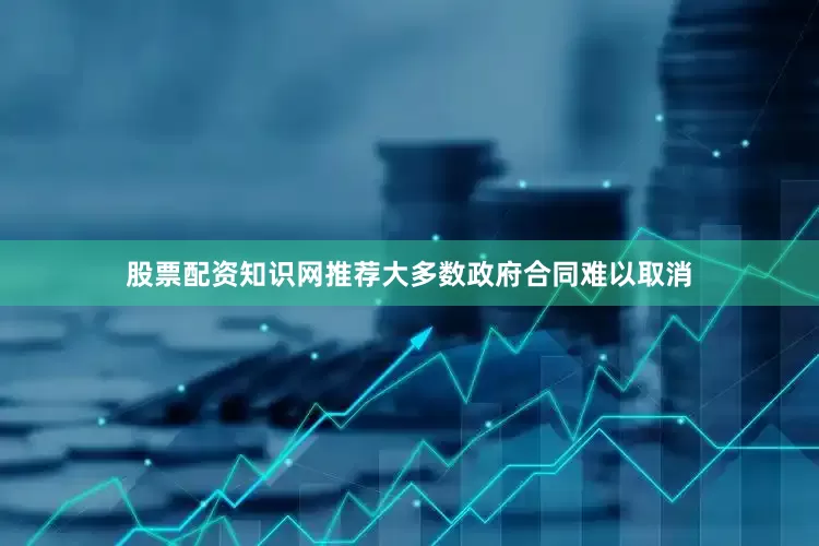 股票配资知识网推荐大多数政府合同难以取消