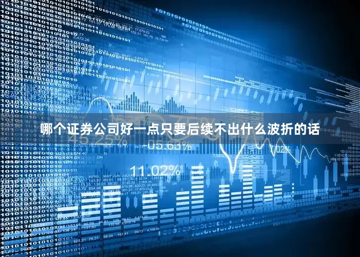 哪个证券公司好一点只要后续不出什么波折的话