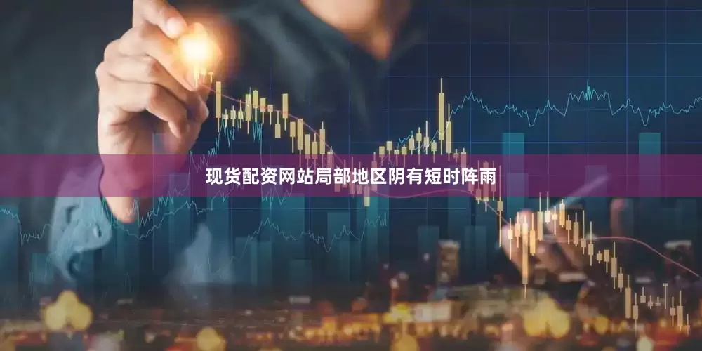 现货配资网站局部地区阴有短时阵雨