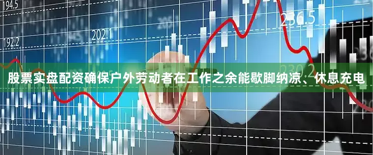 股票实盘配资确保户外劳动者在工作之余能歇脚纳凉、休息充电