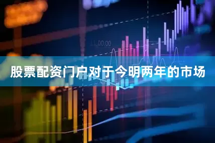 股票配资门户　　对于今明两年的市场