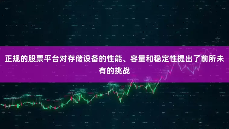 正规的股票平台对存储设备的性能、容量和稳定性提出了前所未有的挑战