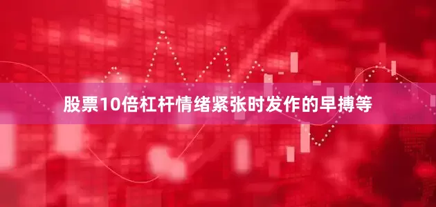 股票10倍杠杆情绪紧张时发作的早搏等