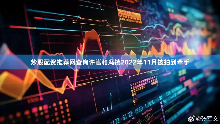 炒股配资推荐网查询许嵩和冯禧2022年11月被拍到牵手