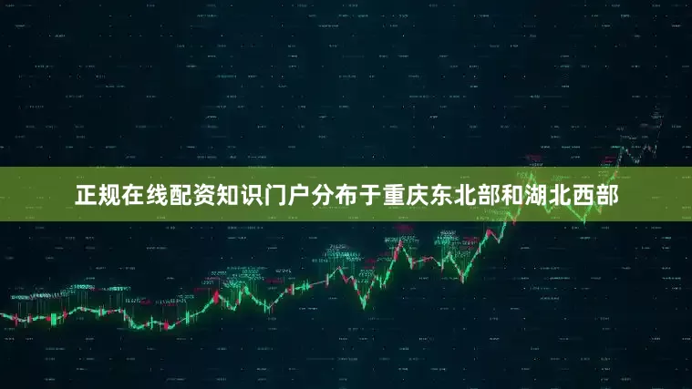 正规在线配资知识门户分布于重庆东北部和湖北西部