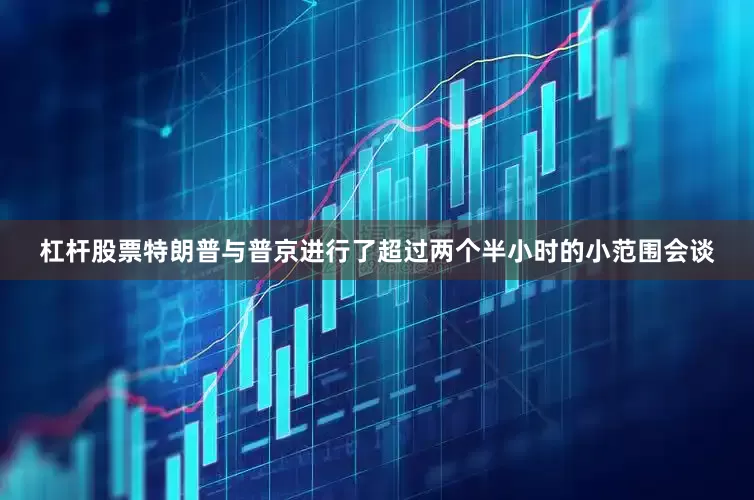 杠杆股票特朗普与普京进行了超过两个半小时的小范围会谈
