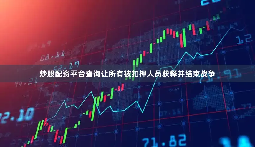 炒股配资平台查询让所有被扣押人员获释并结束战争