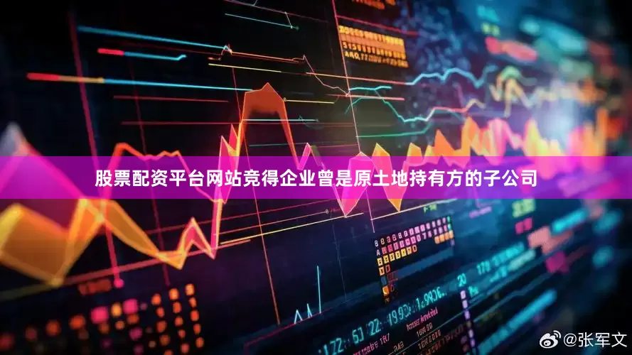 股票配资平台网站竞得企业曾是原土地持有方的子公司