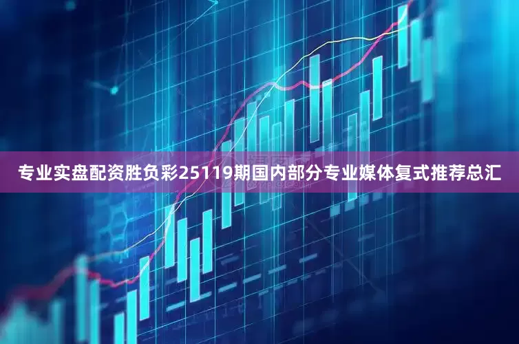 专业实盘配资胜负彩25119期国内部分专业媒体复式推荐总汇