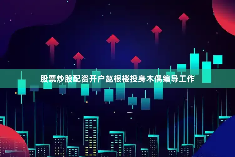 股票炒股配资开户赵根楼投身木偶编导工作