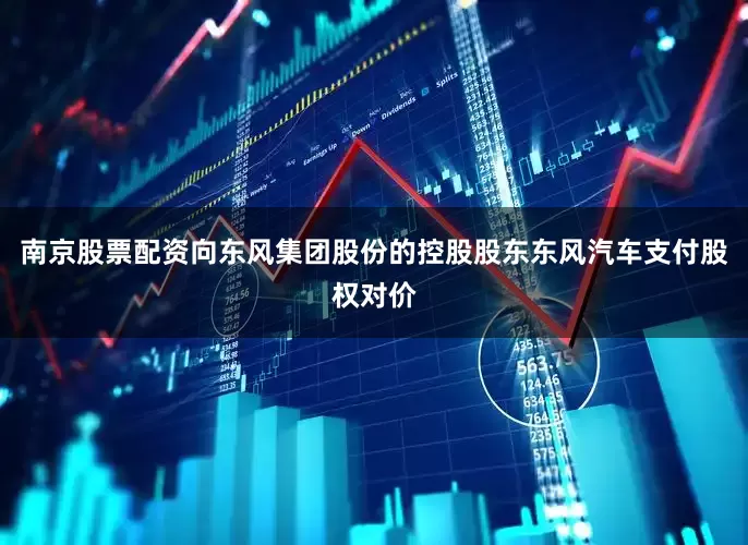 南京股票配资向东风集团股份的控股股东东风汽车支付股权对价
