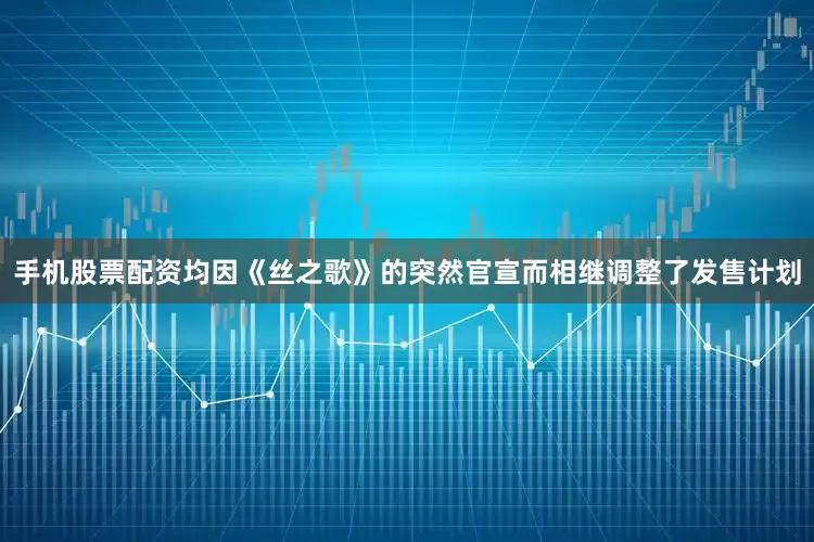 手机股票配资均因《丝之歌》的突然官宣而相继调整了发售计划