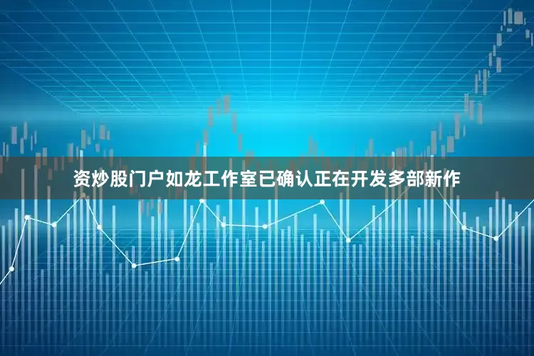 资炒股门户如龙工作室已确认正在开发多部新作