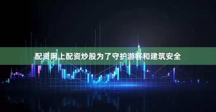 配资网上配资炒股为了守护游客和建筑安全