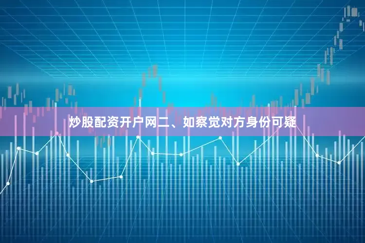 炒股配资开户网　　二、如察觉对方身份可疑