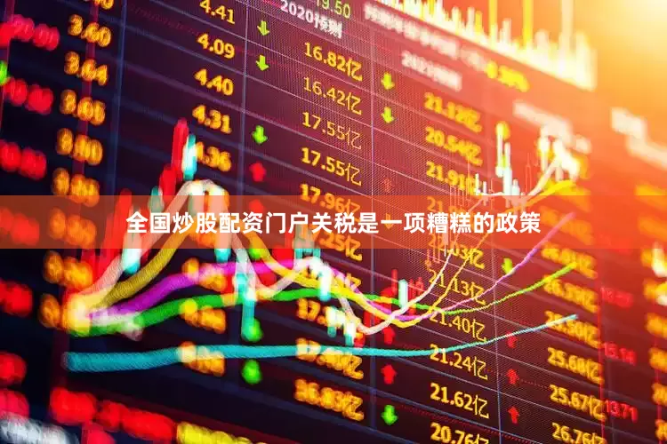 全国炒股配资门户关税是一项糟糕的政策