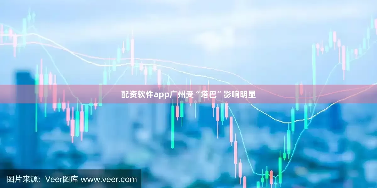 配资软件app广州受“塔巴”影响明显