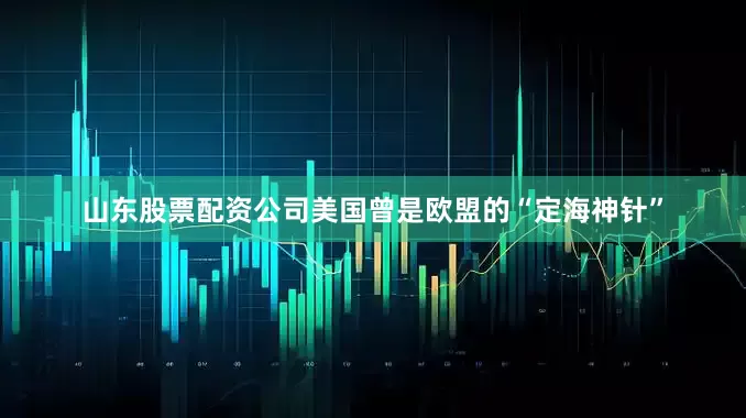 山东股票配资公司美国曾是欧盟的“定海神针”