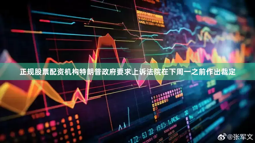 正规股票配资机构特朗普政府要求上诉法院在下周一之前作出裁定