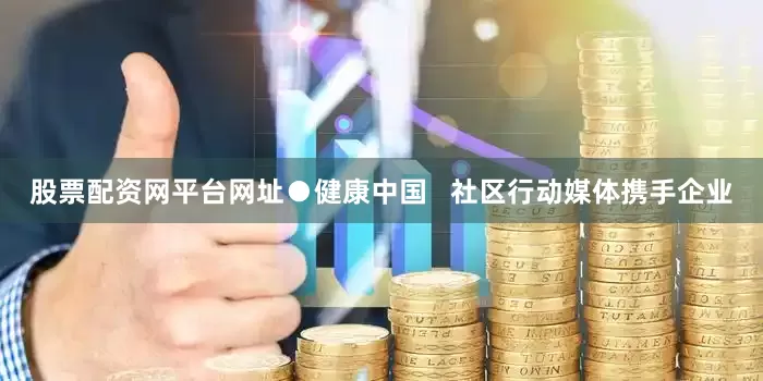 股票配资网平台网址●健康中国 社区行动媒体携手企业