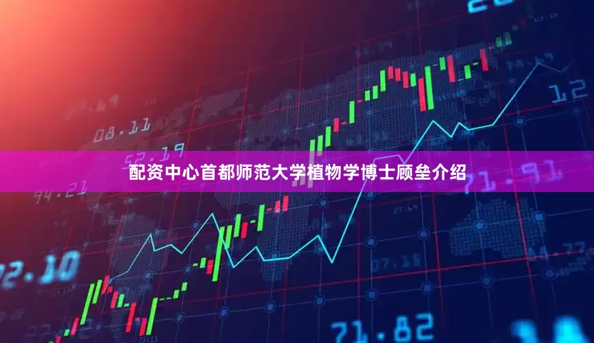 配资中心首都师范大学植物学博士顾垒介绍