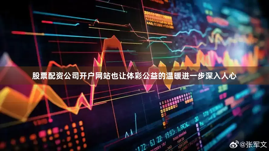 股票配资公司开户网站也让体彩公益的温暖进一步深入人心