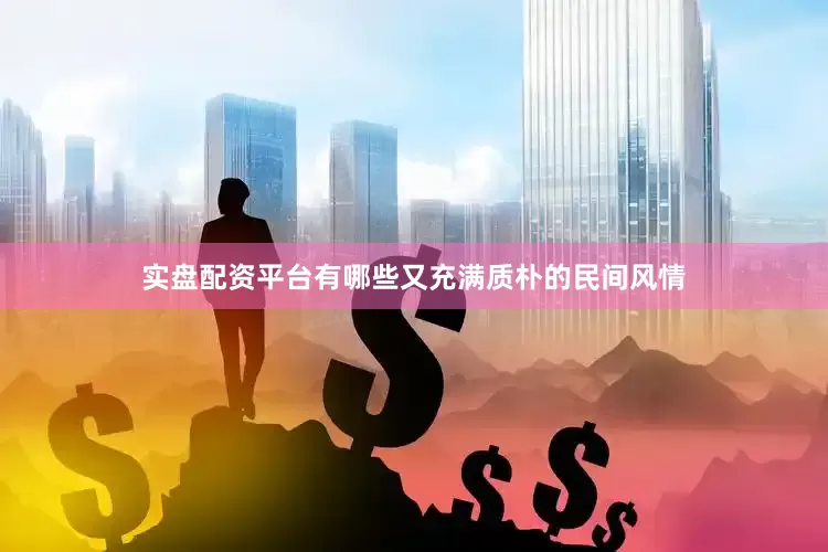 实盘配资平台有哪些又充满质朴的民间风情