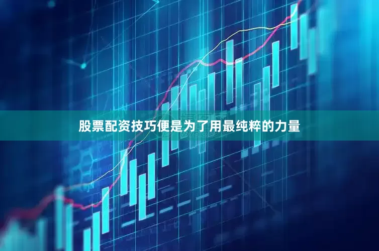 股票配资技巧便是为了用最纯粹的力量