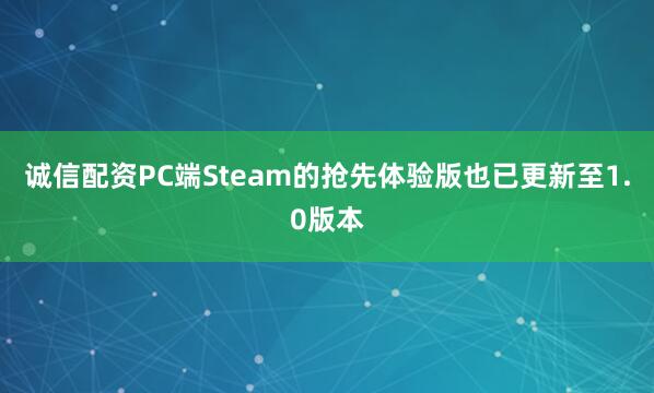 诚信配资PC端Steam的抢先体验版也已更新至1.0版本