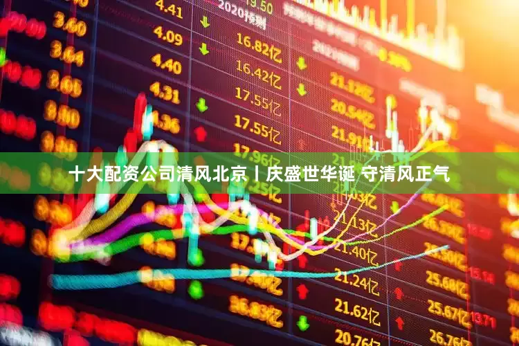 十大配资公司清风北京丨庆盛世华诞 守清风正气